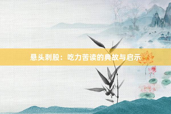 悬头刺股：吃力苦读的典故与启示